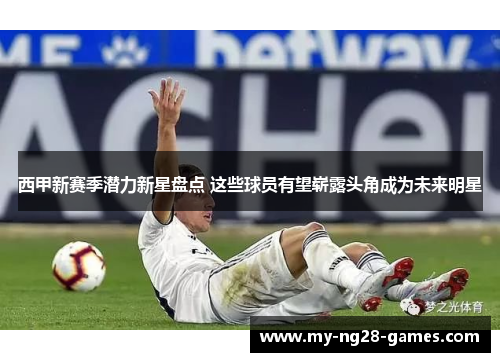 西甲新赛季潜力新星盘点 这些球员有望崭露头角成为未来明星