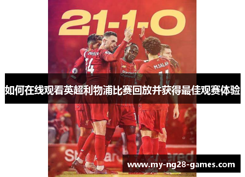 如何在线观看英超利物浦比赛回放并获得最佳观赛体验