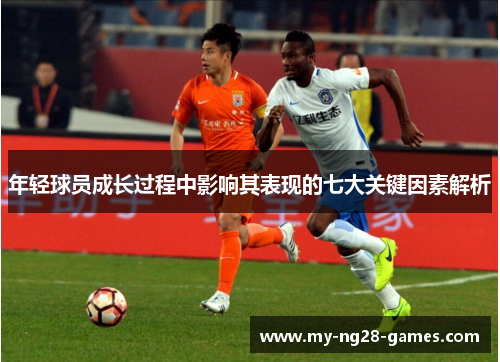 年轻球员成长过程中影响其表现的七大关键因素解析