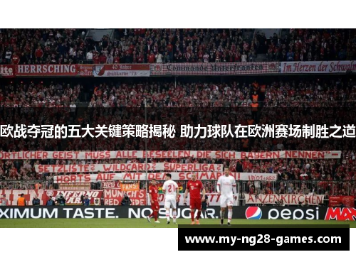 欧战夺冠的五大关键策略揭秘 助力球队在欧洲赛场制胜之道