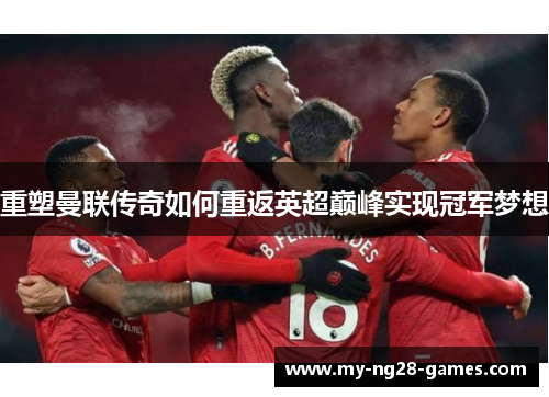 重塑曼联传奇如何重返英超巅峰实现冠军梦想