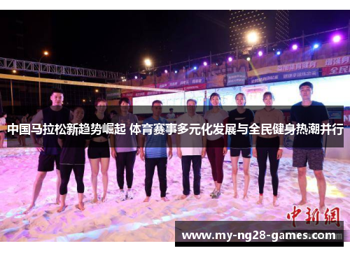 中国马拉松新趋势崛起 体育赛事多元化发展与全民健身热潮并行