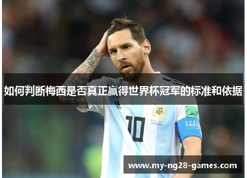 如何判断梅西是否真正赢得世界杯冠军的标准和依据