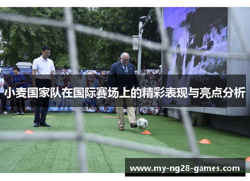 小麦国家队在国际赛场上的精彩表现与亮点分析