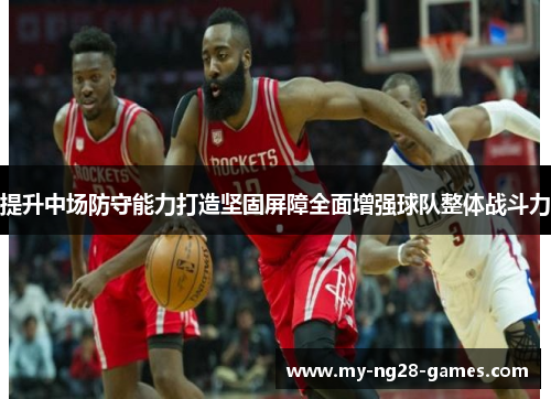 提升中场防守能力打造坚固屏障全面增强球队整体战斗力
