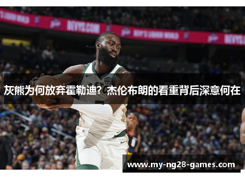 灰熊为何放弃霍勒迪？杰伦布朗的看重背后深意何在