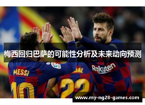梅西回归巴萨的可能性分析及未来动向预测