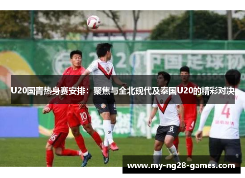 U20国青热身赛安排：聚焦与全北现代及泰国U20的精彩对决