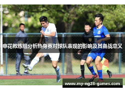 申花教练组分析热身赛对球队表现的影响及其备战意义