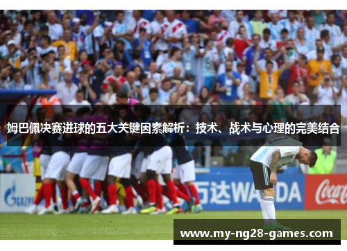 姆巴佩决赛进球的五大关键因素解析：技术、战术与心理的完美结合
