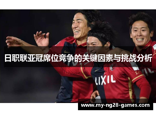 日职联亚冠席位竞争的关键因素与挑战分析