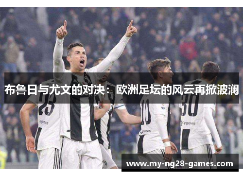 布鲁日与尤文的对决：欧洲足坛的风云再掀波澜