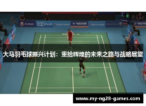 大马羽毛球振兴计划：重拾辉煌的未来之路与战略展望