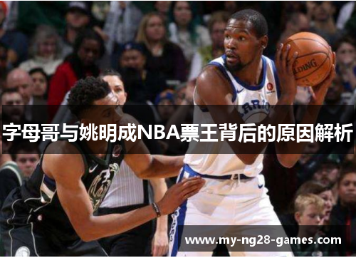 字母哥与姚明成NBA票王背后的原因解析