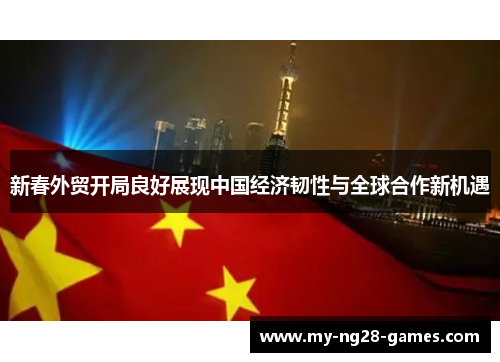 新春外贸开局良好展现中国经济韧性与全球合作新机遇