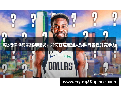 独行侠续约策略与建议：如何打造更强大球队阵容提升竞争力