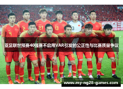 亚足联世预赛40强赛不启用VAR引发的公正性与比赛质量争议