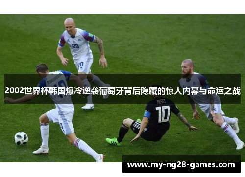 2002世界杯韩国爆冷逆袭葡萄牙背后隐藏的惊人内幕与命运之战