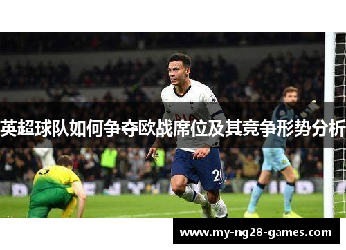 英超球队如何争夺欧战席位及其竞争形势分析