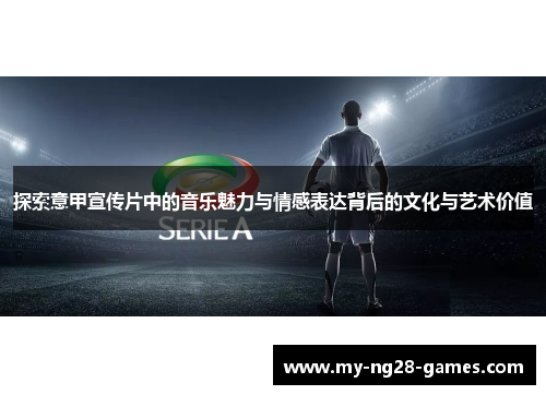 探索意甲宣传片中的音乐魅力与情感表达背后的文化与艺术价值