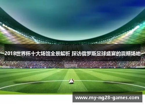 2018世界杯十大场馆全景解析 探访俄罗斯足球盛宴的震撼场地
