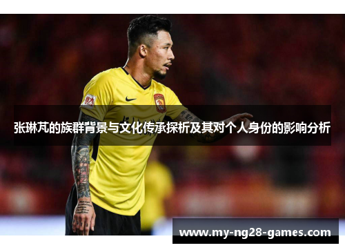 张琳芃的族群背景与文化传承探析及其对个人身份的影响分析