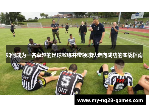 如何成为一名卓越的足球教练并带领球队走向成功的实战指南