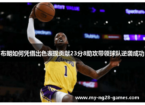 布朗如何凭借出色表现贡献23分8助攻带领球队逆袭成功