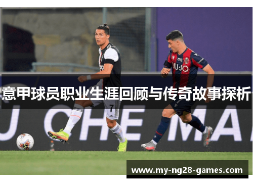 意甲球员职业生涯回顾与传奇故事探析