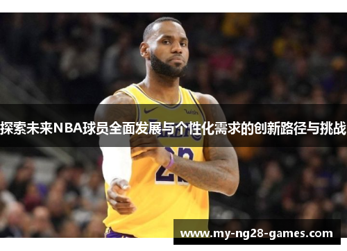 探索未来NBA球员全面发展与个性化需求的创新路径与挑战