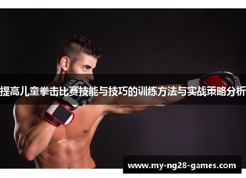 提高儿童拳击比赛技能与技巧的训练方法与实战策略分析