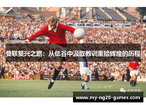 曼联复兴之路：从低谷中汲取教训重拾辉煌的历程