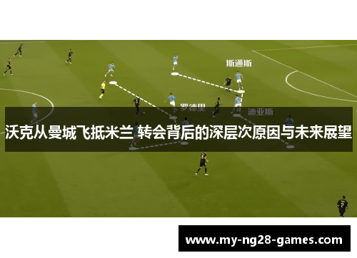 沃克从曼城飞抵米兰 转会背后的深层次原因与未来展望