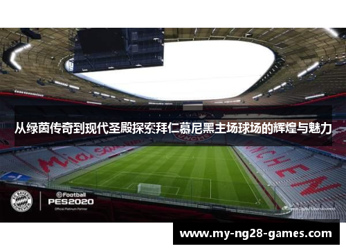 从绿茵传奇到现代圣殿探索拜仁慕尼黑主场球场的辉煌与魅力