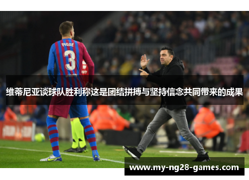 维蒂尼亚谈球队胜利称这是团结拼搏与坚持信念共同带来的成果