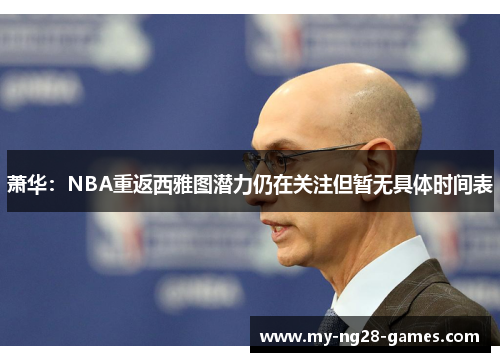萧华:NBA重返西雅图潜力仍在关注但暂无具体时间表 萧华:NBA重返西雅图潜力仍在关注但暂无具体时间表