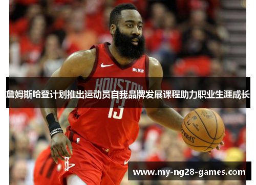 詹姆斯哈登计划推出运动员自我品牌发展课程助力职业生涯成长 詹姆斯哈登计划推出运动员自我品牌发展课程助力职业生涯成长