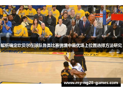 解析确定坎贝尔在球队各类比赛情境中最优场上位置选择方法研究 解析确定坎贝尔在球队各类比赛情境中最优场上位置选择方法研究