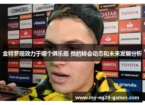 金特罗现效力于哪个俱乐部 他的转会动态和未来发展分析
