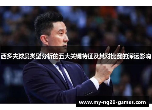 西多夫球员类型分析的五大关键特征及其对比赛的深远影响